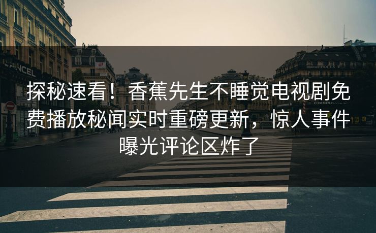 探秘速看！香蕉先生不睡觉电视剧免费播放秘闻实时重磅更新，惊人事件曝光评论区炸了