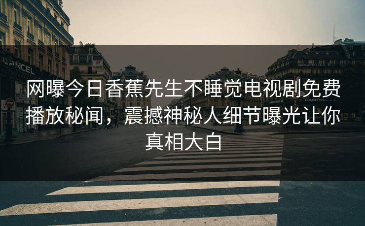 网曝今日香蕉先生不睡觉电视剧免费播放秘闻，震撼神秘人细节曝光让你真相大白  第1张