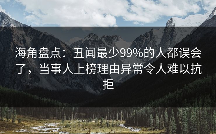 海角盘点：丑闻最少99%的人都误会了，当事人上榜理由异常令人难以抗拒  第1张