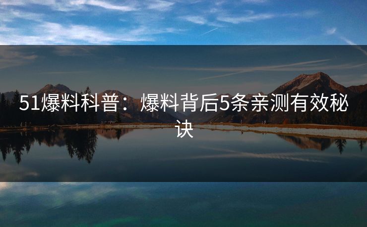 51爆料科普：爆料背后5条亲测有效秘诀