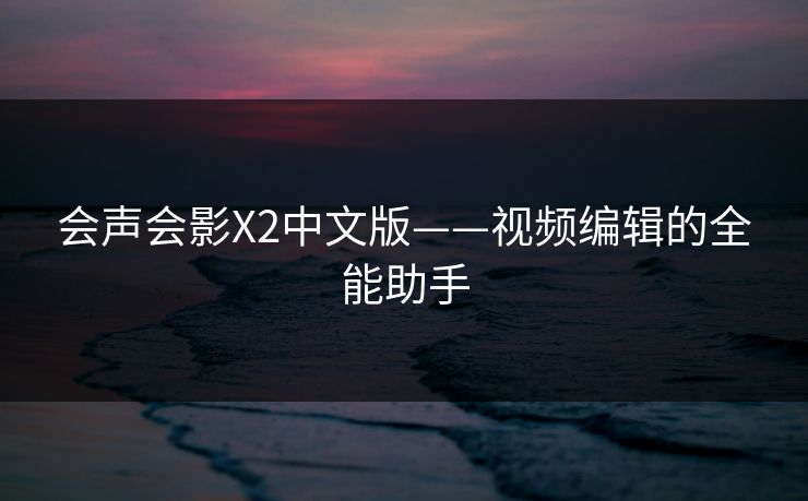 会声会影X2中文版——视频编辑的全能助手