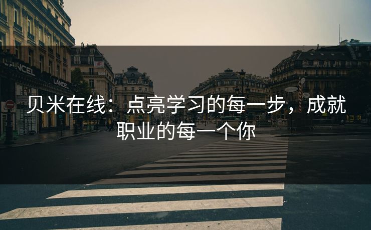 贝米在线：点亮学习的每一步，成就职业的每一个你  第1张