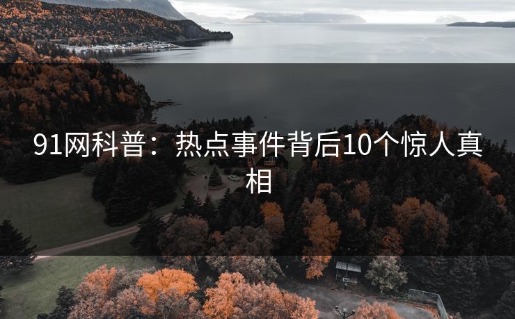 91网科普：热点事件背后10个惊人真相