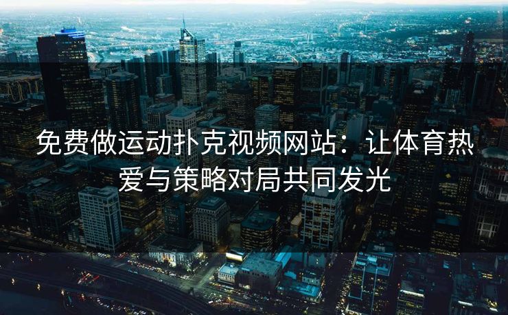 免费做运动扑克视频网站：让体育热爱与策略对局共同发光