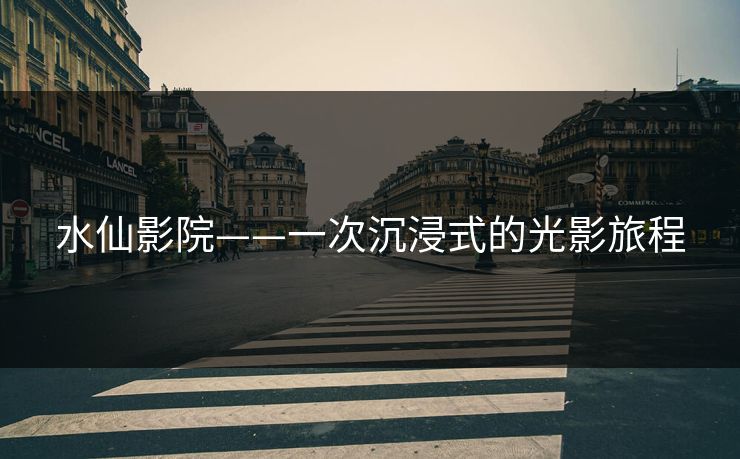 水仙影院——一次沉浸式的光影旅程