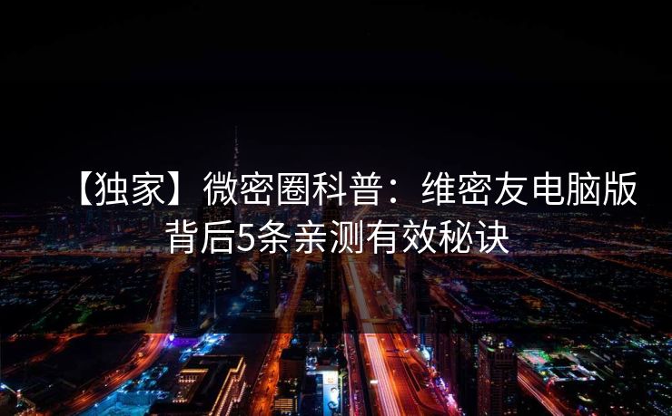 【独家】微密圈科普：维密友电脑版背后5条亲测有效秘诀  第1张
