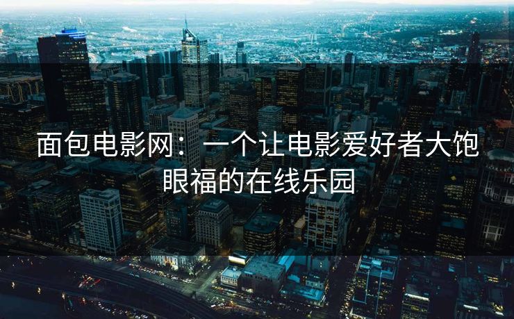 面包电影网：一个让电影爱好者大饱眼福的在线乐园  第1张