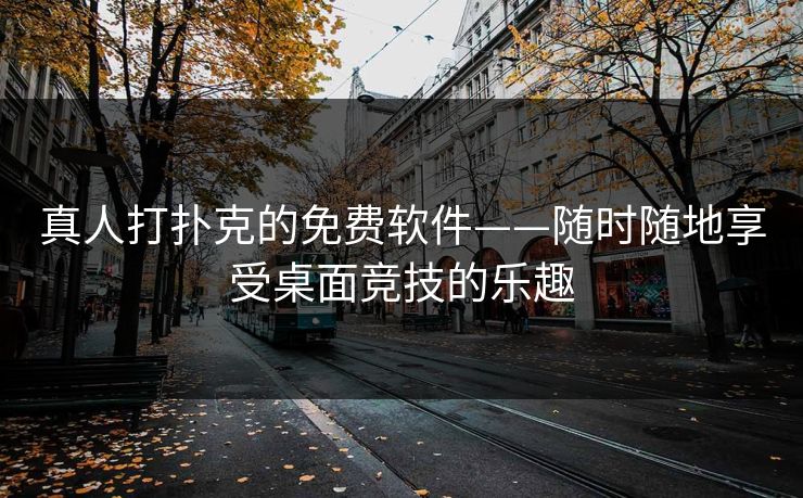 真人打扑克的免费软件——随时随地享受桌面竞技的乐趣