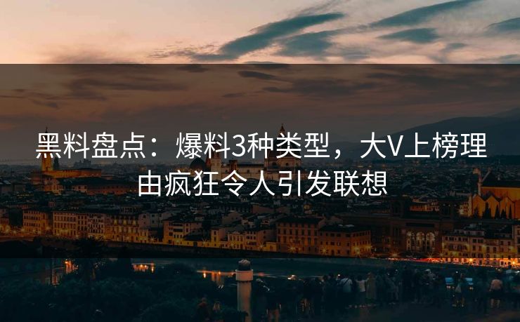黑料盘点:爆料3种类型,大V上榜理由疯狂令人引发联想